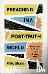 Glenn, Mike - Preaching in a Post-Truth World: Recentering the Pulpit in a Chaotic World