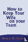 Hunter, Wesley W - How to Keep Your Wife on your Team