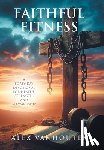 Vanhouten, Alex - Faithful Fitness: A Forty-Day Devotional for Health, Strength, and Stewardship