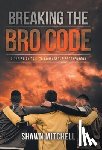 Mitchell, Shawn - Breaking The Bro Code: A Christian Call to Courageous Brotherhood