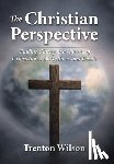 Wilson, Trenton - The Christian Perspective: Finding Clarity in a Culture of Distractions, Distortions, and Deceit