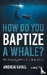 Kadel, Andrew - How Do You Baptize a Whale?