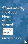 Gibson, Bruce E. - Rediscovering the Good News of the Gospel