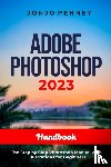 Penney, Jonjo - Adobe Photoshop 2023 Handbook: The Step by Step Photoshop Manual with Illustrations for Beginners