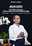 Ruta, Fabrizio - Aikido: La Via della non-contrapposizione secondo gli insegnamenti del maestro Hiroshi Tada