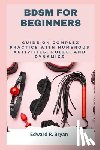 Bryan, Edward R. - Bdsm for Beginners: Guide on complex practice with numerous activities, roles, and dynamics
