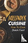 Laubacher, Shirley - Hollander Cuisine: How To Cook Dutch Food: Simple Cooking Recipes