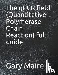 Maire, Gary - The qPCR field (Quantitative Polymerase Chain Reaction) full guide