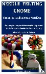 Purser, Petrina - Needle Felting Gnome Simplified For Beginner's With Ease
