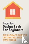 Aherns, Lawanda - Interior Design Book For Beginners: The Ultimate Guide To Decorating Your Entire Home: Apartment Interior Design Guide
