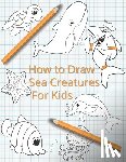 McCain, Lisa - How To Draw Sea Creatures For Kids
