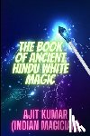 Kumar, Ajit - The Book of Ancient Hindu White Magic: White magic solution for the love, money and to defeat the negative energy and black magician