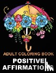 Oloring, Afult - Positive Affirmations: Adult Coloring Book for Good Vibes Color Motivational and Inspirational Sayings Daily Inspiration, Wisdom, and Courage