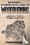 Stevens, Mark - Woodburning: Beginner + Intermediate Guide to Woodburning: Woodburning and Pyrography Compendium: How to Start Drawing With Fire Using Minimal Tools