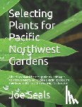 Seals, Joe - Selecting Plants for Pacific Northwest Gardens: A list of lists curated for home gardeners, landscapers, designers, architects, nurserypeople, garden