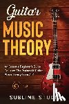 Studio, Sublime - Guitar Music Theory: An Essential Beginner's Guide To Learn The Realms Of Guitar Music Theory From A-Z