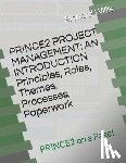 Willis, Richard - PRINCE2 PROJECT MANAGEMENT - AN INTRODUCTION - Principles, Roles, Themes, Processes, Paperwork: PRINCE2 on a Page!