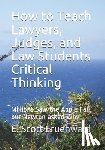 Fruehwald, E. Scott - How to Teach Lawyers, Judges, and Law Students Critical Thinking: Millions Saw the Apple Fall, but Newton asked Why