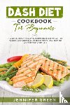 Green, Jennifer - Dash Diet Cookbook For Beginners: A 28 Days Meal Plan with Many Mediterranean Recipes that Will Help You Keep Under Control Diabetes, Blood Pressure,