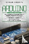 Thorpe, Ethan - Arduino: 3 in 1: Beginners Guide + Simple and Effective Strategies + Advance Methods and Strategies To Learn Arduino