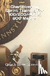 Silvey, Coach Steve - Championship Sprint Training For 100/200/400/800 Meters: A Special Book Written by a Proven National Championship & Olympic Track & Field Coach
