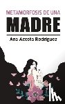 Acosta Rodriguez, Ana Amparo - La metamorfosis de una madre