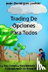 Domínguez Jimenez, Javier - Trading de Opciones para Todos: La Guía Completa Para Aprender Opciones Y Convertirse En Un Trader Exitoso