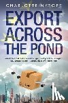 Nytoft, Charlotte - Export Across The Pond: Secrets to avoid rookie mistakes, apply best practices for export and prosper in your transatlantic growth adventure
