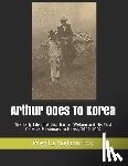 Kim, Hyun Sue - Arthur Goes To Korea: The Early Life of Arthur Garner Welbon and His First Years as Missionary to Korea, 1900-1902