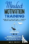 Morley, Jay K. - Mindset Motivation Training: Learn How to Let Go of Things, Create Your Freedom and Grow Your Happiness: 3 Books in 1: Getting Your Life Back, The
