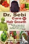 Philip, Bright D. - Dr. Sebi Cure for Hair Growth: Treats Hair Loss, Baldness, Dandruff, Itching, Burning Scalp Infections, etc.; via Detoxifier, Cleanser & Revitalizer