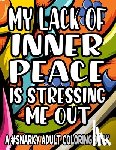 Lee, Jennifer - My Lack Of Inner Piece Is Stressing Me Out A #Snarky Adult Coloring Book: Sarcastic Quotes And Anti-Stress Designs To Color, Coloring Pages For Relaxa