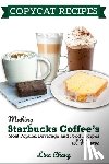 Chang, Lina - Copycat Recipes: Making Starbucks Coffee's Most Popular Beverage and Food Recipes at Home