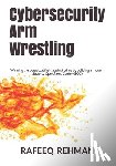 Rehman, Rafeeq - Cybersecurity Arm Wrestling: Winning the perpetual fight against crime by building a modern Security Operations Center (SOC)
