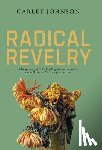 Johnson, Carley - Radical Revelry: A bespoke guide to healing trauma, drama, and all that sh*t from your mama