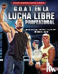 Levit, Joe - G.O.A.T. En La Lucha Libre Profesional (Pro Wrestling's G.O.A.T.): Hulk Hogan, Dwayne La Roca Johnson Y Más