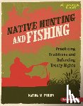 Phillips, Katrina M. - Native Hunting and Fishing: Practicing Traditions and Defending Treaty Rights