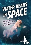 Goldsmith, Connie - Water Bears in Space: How Tardigrades Could Help Humans on Earth and Beyond