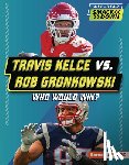 Barth, Kelley - Travis Kelce vs. Rob Gronkowski: Who Would Win?