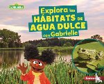 Reed, Charlotte - Explora Los Hábitats de Agua Dulce Con Gabrielle (Explore Freshwater Habitats with Gabrielle)