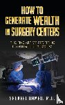 Ahmed M. D, Shakeel - How To Generate Wealth In Surgery Centers