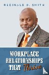 Smith, Reginald D. - Workplace Relationships That Thrive