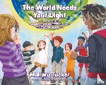 Tucker, Mallory - The World Needs Your Light: A Poem of Self-Love, Confidence and the Impact You Have on the World Around You