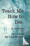 Monde, Lisa - Teach Me How to Die: A Novella and Other Stories
