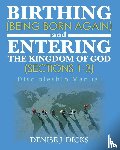 Dicks, Denise J. - Birthing (Being Born Again) and Entering the Kingdom of God (Sections 1-3)