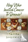 Sherrick, Tamra - Hey! Who Invited Cancer to Dinner?