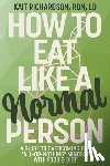 Richardson, Kait - How to Eat Like a Normal Person