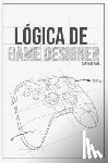 Rada, Santiago N. - Lógica de Game Designer: Roles en el Diseño y Desarrollo de Videojuegos