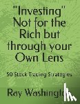Washington, Ray - "Investing" Not for the Rich but through your Own Lens: 50 Stock Trading Strategies