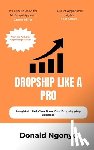 Ngonyo, Donald Kahindi - Dropship Like A Pro: Insights to Help You Grow Your Dropshipping Business